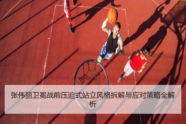 张伟丽卫冕战前压迫式站立风格拆解与应对策略全解析